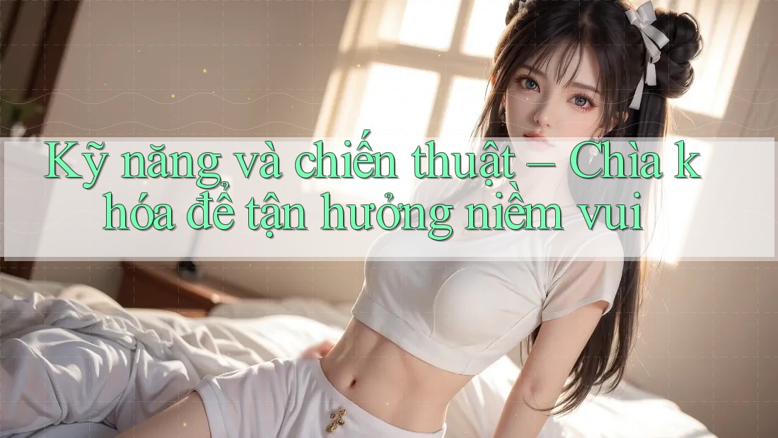 Kỹ năng và chiến thuật: Chìa khóa để tận hưởng niềm vui Kỹ năng và chiến thuật: Chìa khóa để tận hưởng niềm vui