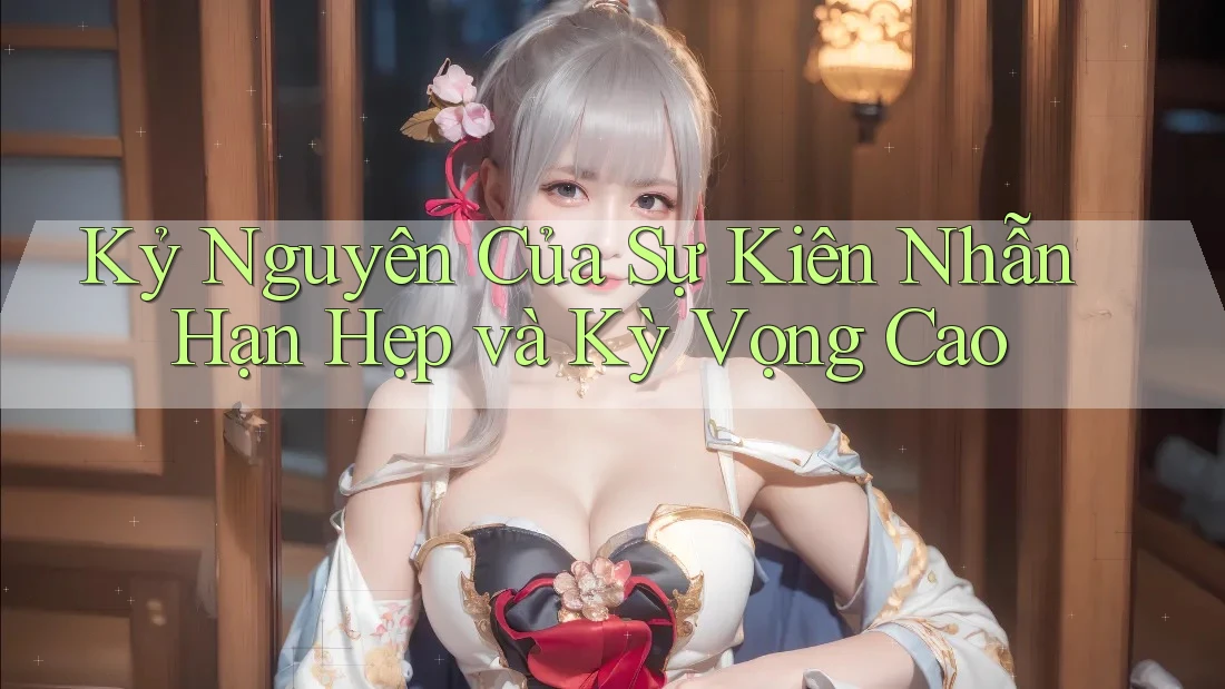 Kỷ Nguyên Của Sự Kiên Nhẫn Hạn Hẹp và Kỳ Vọng Cao Kỷ Nguyên Của Sự Kiên Nhẫn Hạn Hẹp và Kỳ Vọng Cao