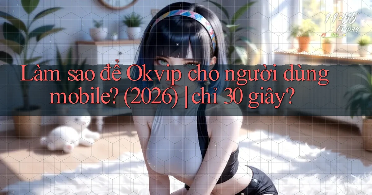Làm sao để Okvip cho người dùng mobile (2026) chỉ 30 giây