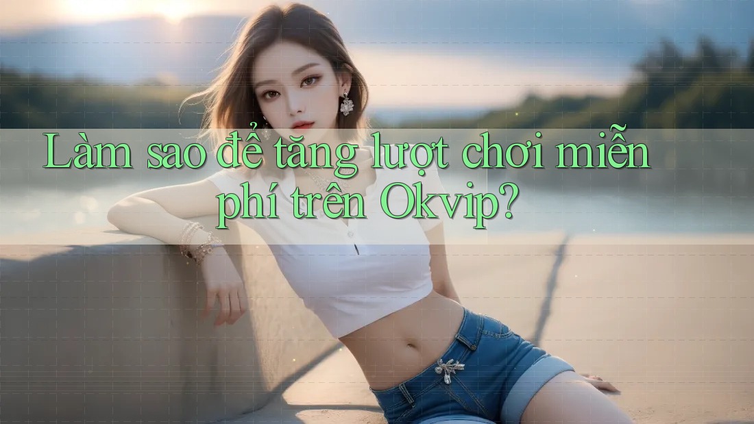 Làm sao để tăng lượt chơi miễn phí trên Okvip?