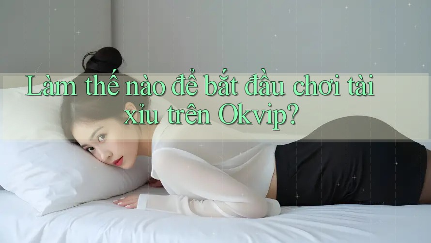 Làm thế nào để bắt đầu chơi tài xỉu trên Okvip? Làm thế nào để bắt đầu chơi tài xỉu trên Okvip?