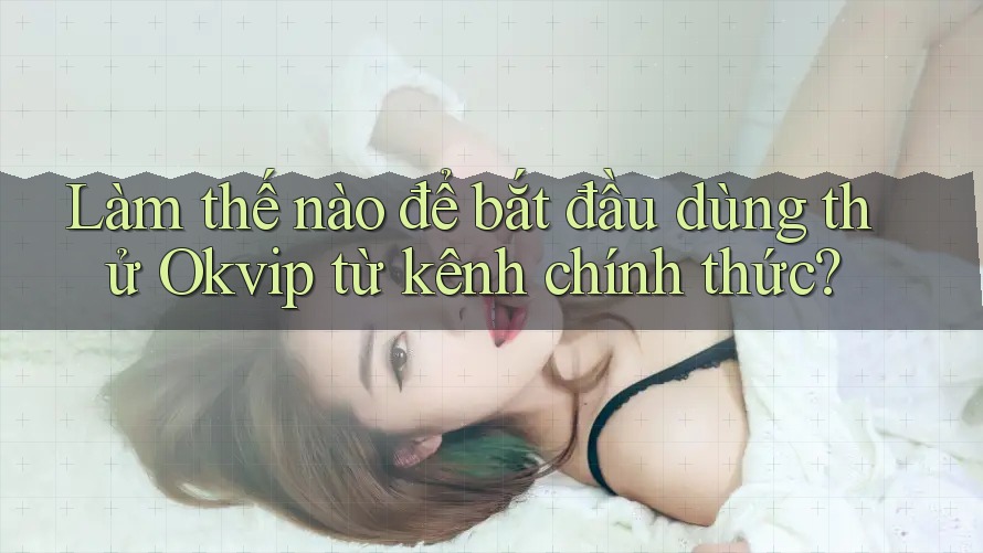 Làm thế nào để bắt đầu dùng thử Okvip từ kênh chính thức?
