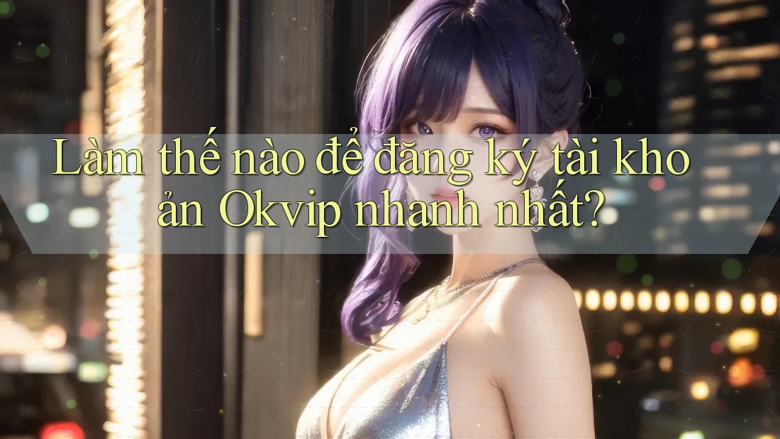 Làm thế nào để đăng ký tài khoản Okvip nhanh nhất?