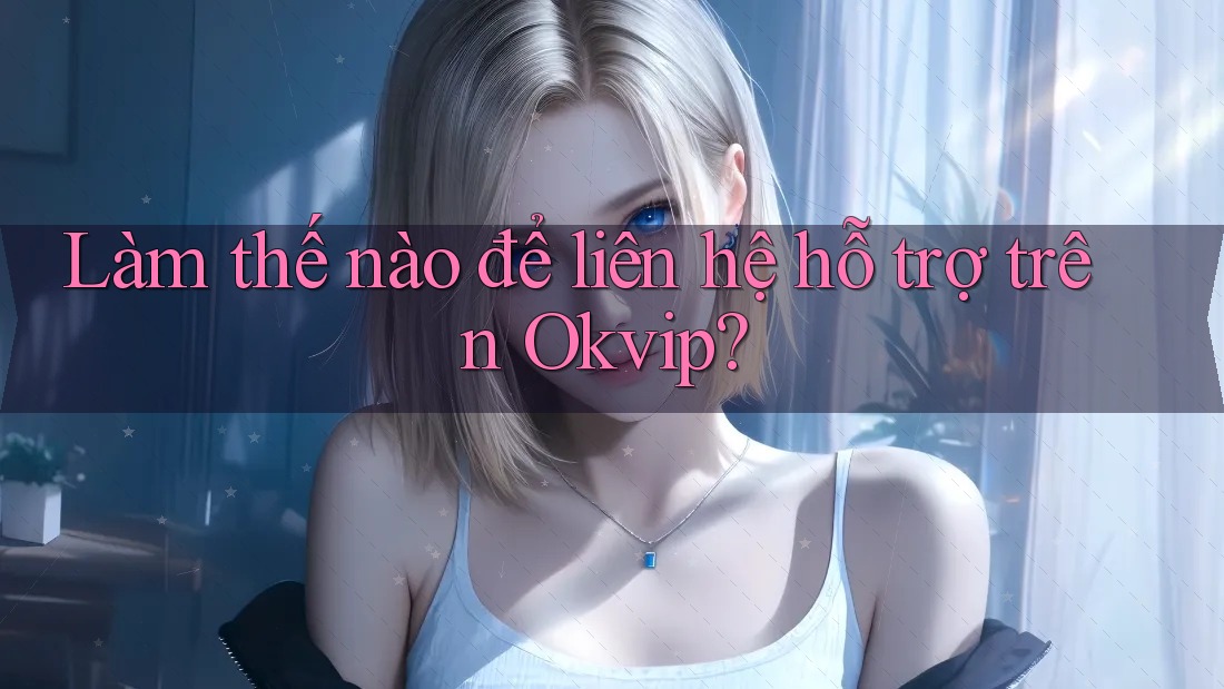 Làm thế nào để liên hệ hỗ trợ trên Okvip?