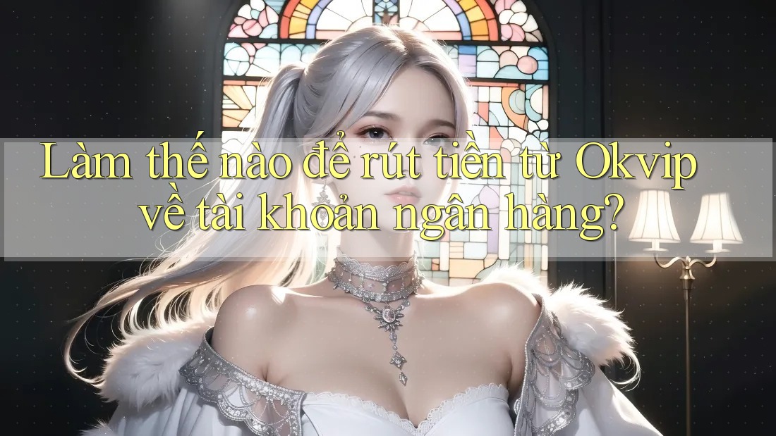 Làm thế nào để rút tiền từ Okvip về tài khoản ngân hàng?