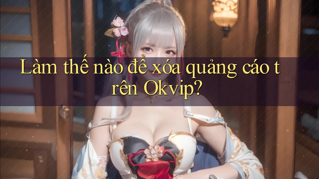 Làm thế nào để xóa quảng cáo trên Okvip?