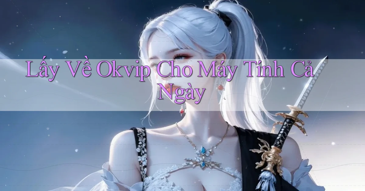 lấy về okvip cho máy tính cả ngày