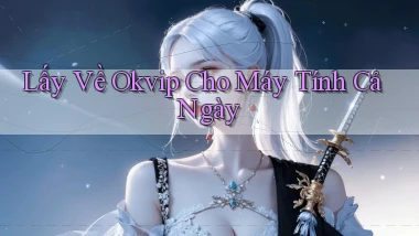 lấy về okvip cho máy tính cả ngày
