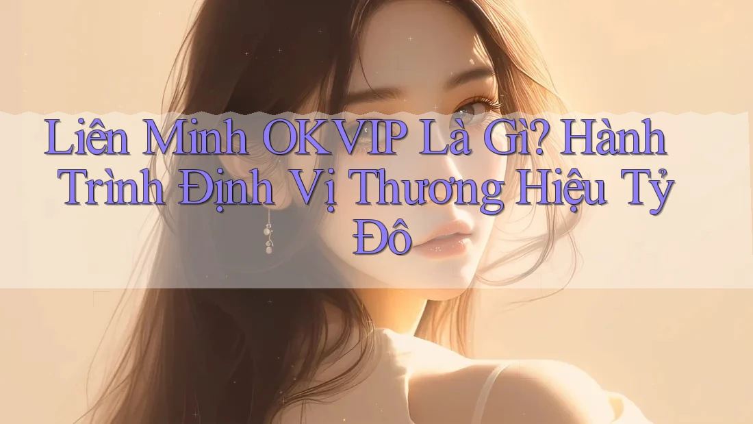 Liên Minh OKVIP Là Gì? Hành Trình Định Vị Thương Hiệu Tỷ Đô