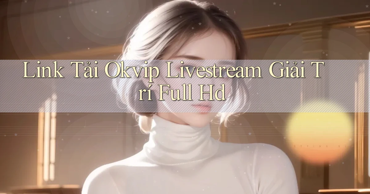 link tải okvip livestream giải trí full hd