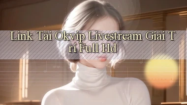 link tải okvip livestream giải trí full hd