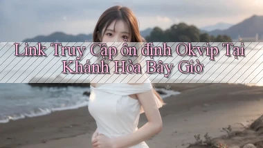 link truy cập ổn định okvip tại Khánh Hòa bây giờ