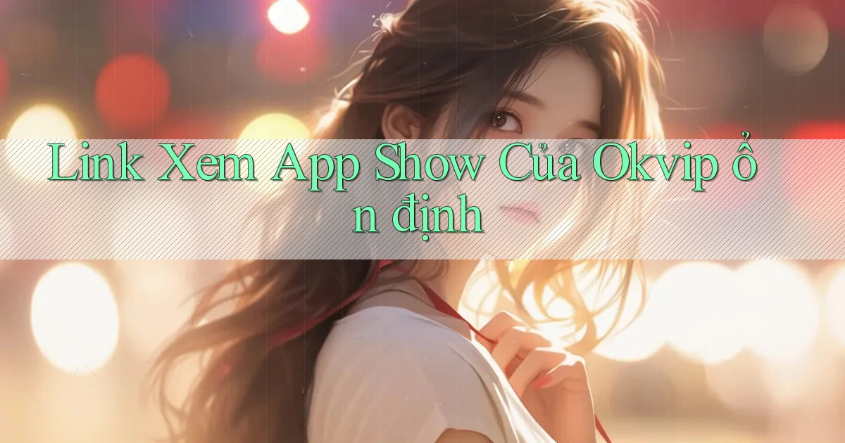 link xem app show của okvip ổn định