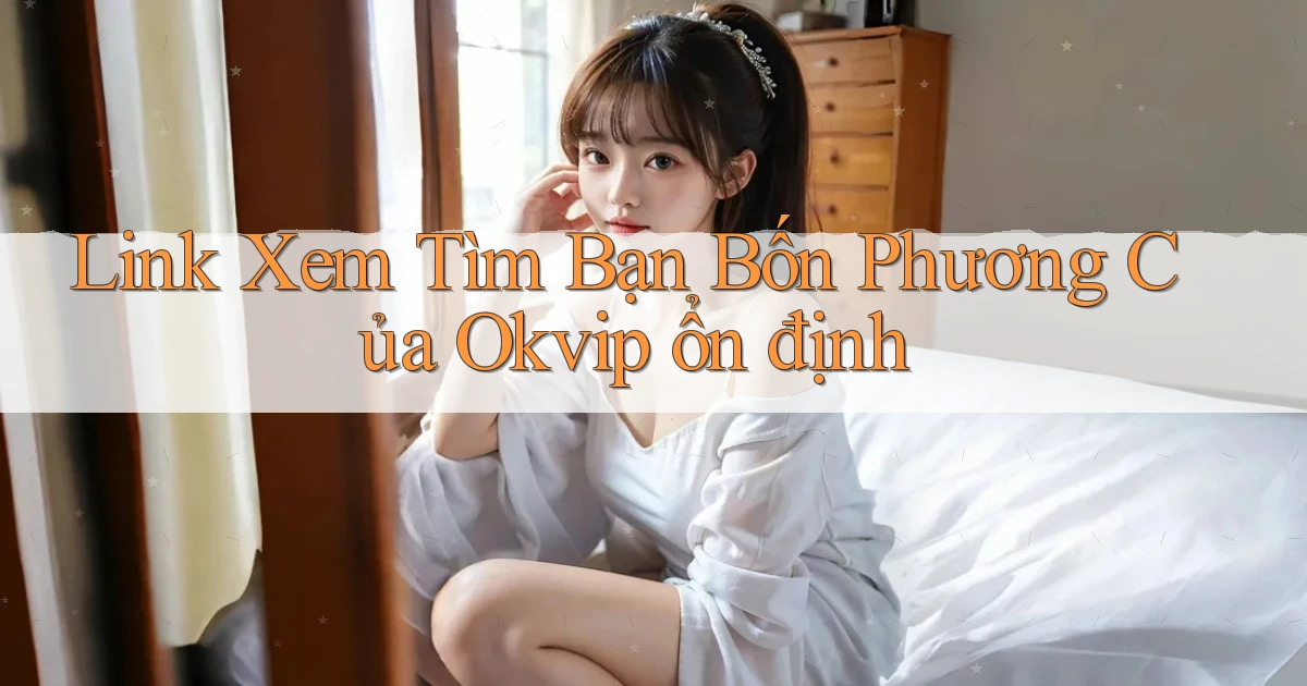link xem tìm bạn bốn phương của okvip ổn định