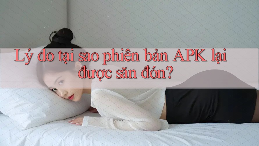 Lý do tại sao phiên bản APK lại được săn đón? Lý do tại sao phiên bản APK lại được săn đón?