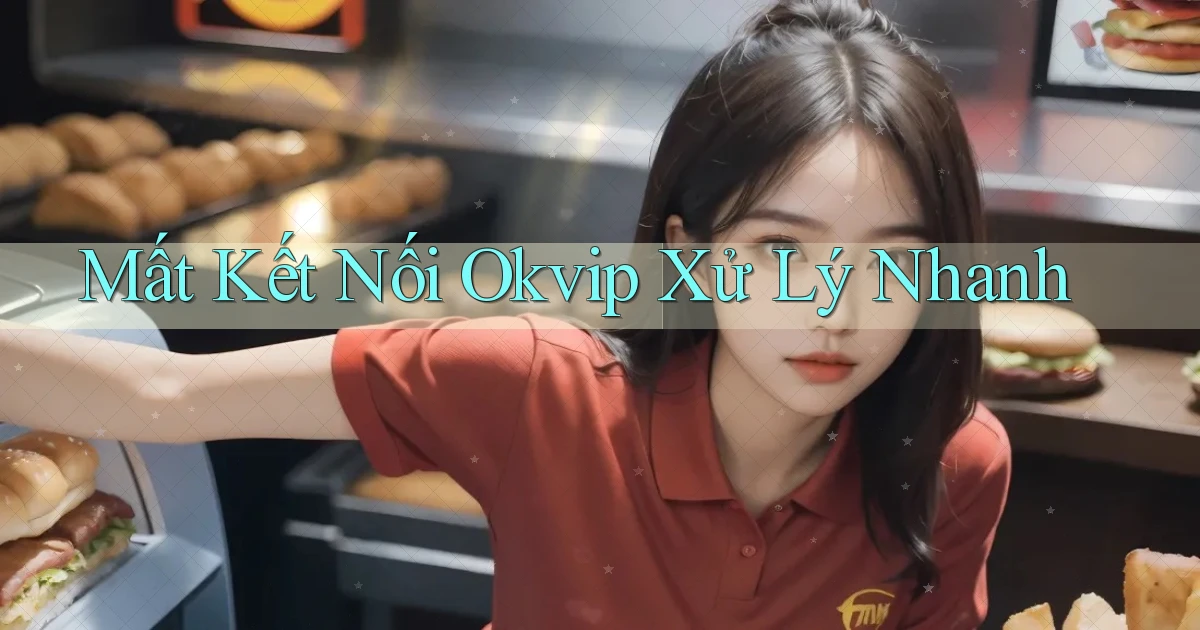 mất kết nối okvip xử lý nhanh