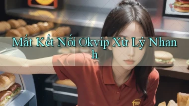 mất kết nối okvip xử lý nhanh
