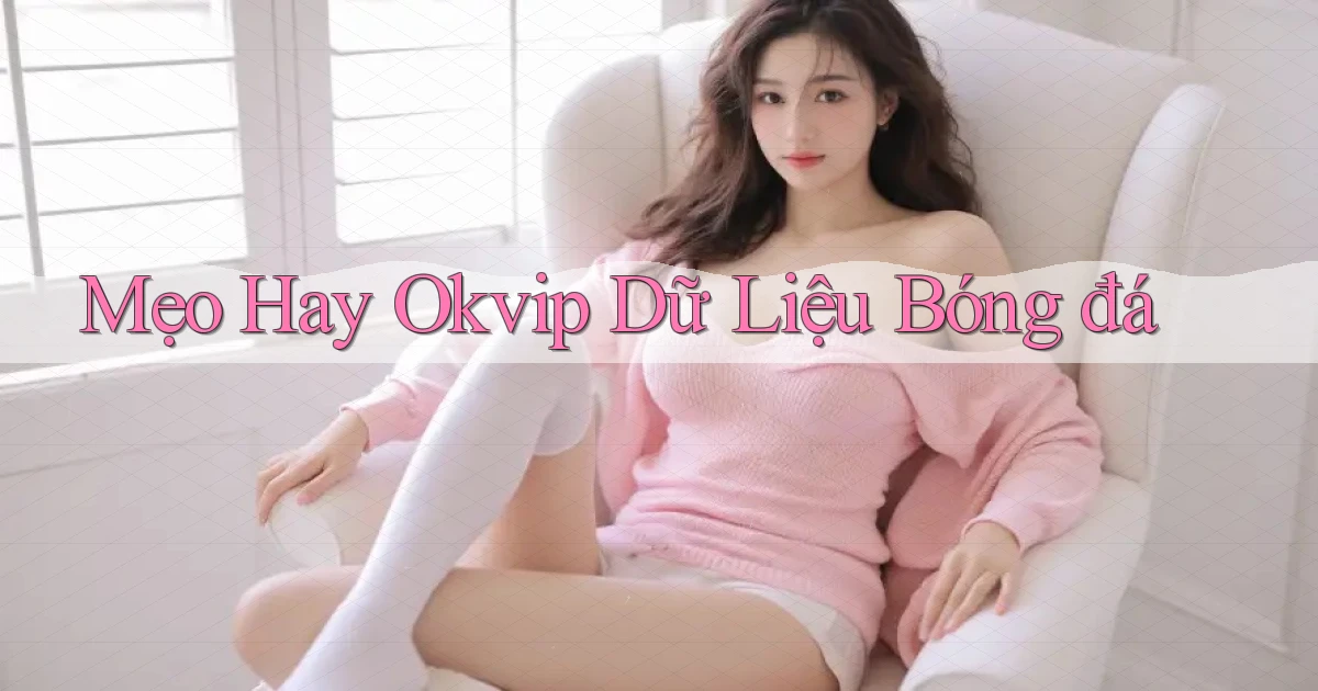 mẹo hay okvip dữ liệu bóng đá