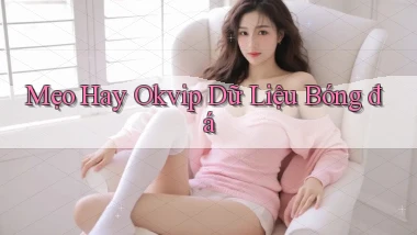 mẹo hay okvip dữ liệu bóng đá