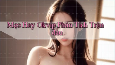 mẹo hay okvip phân tích trận đấu