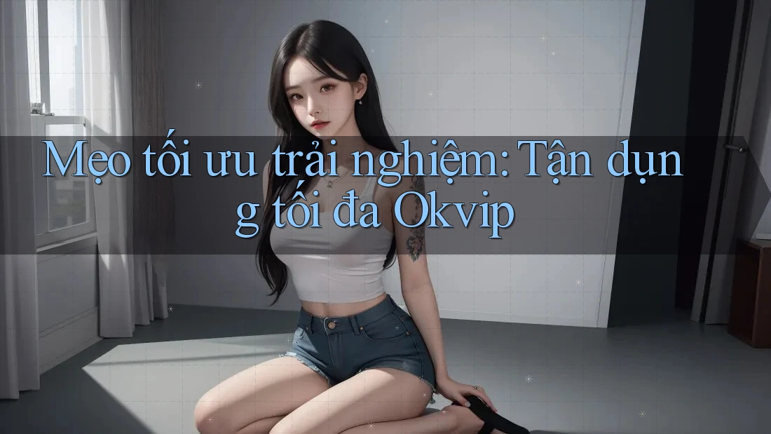 Mẹo tối ưu trải nghiệm: Tận dụng tối đa Okvip Mẹo tối ưu trải nghiệm: Tận dụng tối đa Okvip