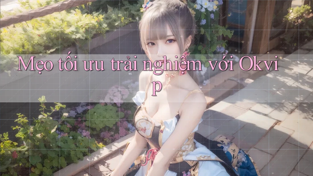 Mẹo tối ưu trải nghiệm với Okvip Mẹo tối ưu trải nghiệm với Okvip