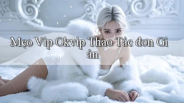 mẹo vip okvip thao tác đơn giản