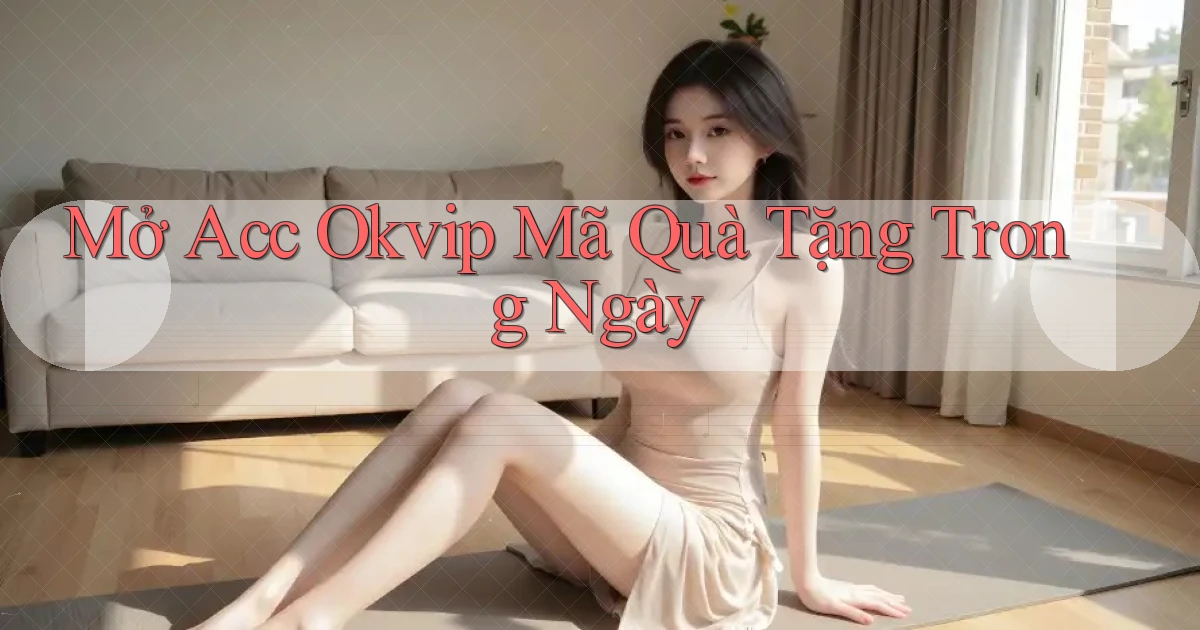 mở acc okvip mã quà tặng trong ngày