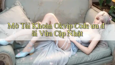 mở tài khoản okvip code ưu đãi vừa cập nhật