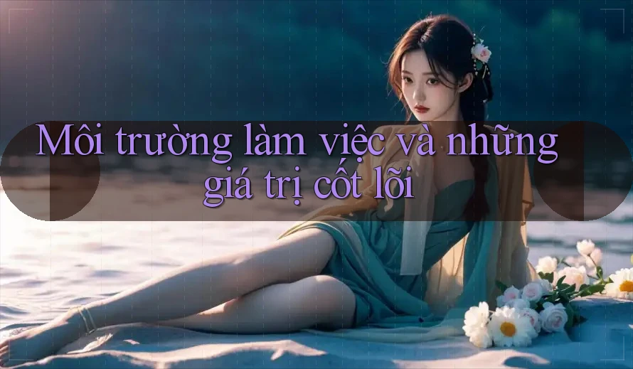 Môi trường làm việc và những giá trị cốt lõi Môi trường làm việc và những giá trị cốt lõi