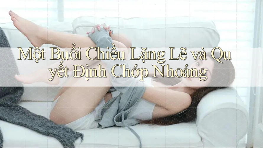 Một Buổi Chiều Lặng Lẽ và Quyết Định Chớp Nhoáng Một Buổi Chiều Lặng Lẽ và Quyết Định Chớp Nhoáng
