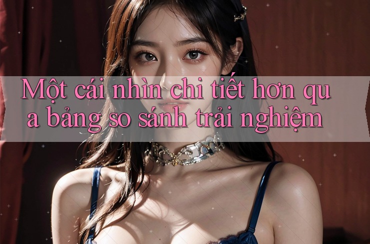 Một cái nhìn chi tiết hơn qua bảng so sánh trải nghiệm Một cái nhìn chi tiết hơn qua bảng so sánh trải nghiệm