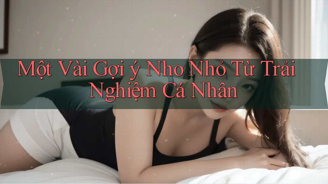 Một Vài Gợi ý Nho Nhỏ Từ Trải Nghiệm Cá Nhân Một Vài Gợi ý Nho Nhỏ Từ Trải Nghiệm Cá Nhân