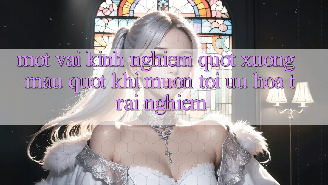 Một vài kinh nghiệm " xương máu" khi muốn tối ưu hóa trải nghiệm