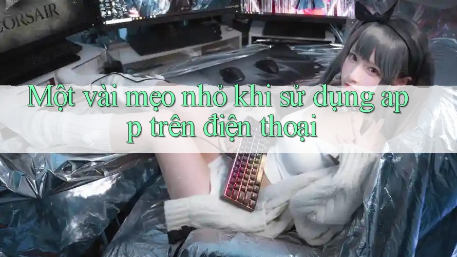 Một vài mẹo nhỏ khi sử dụng app trên điện thoại Một vài mẹo nhỏ khi sử dụng app trên điện thoại