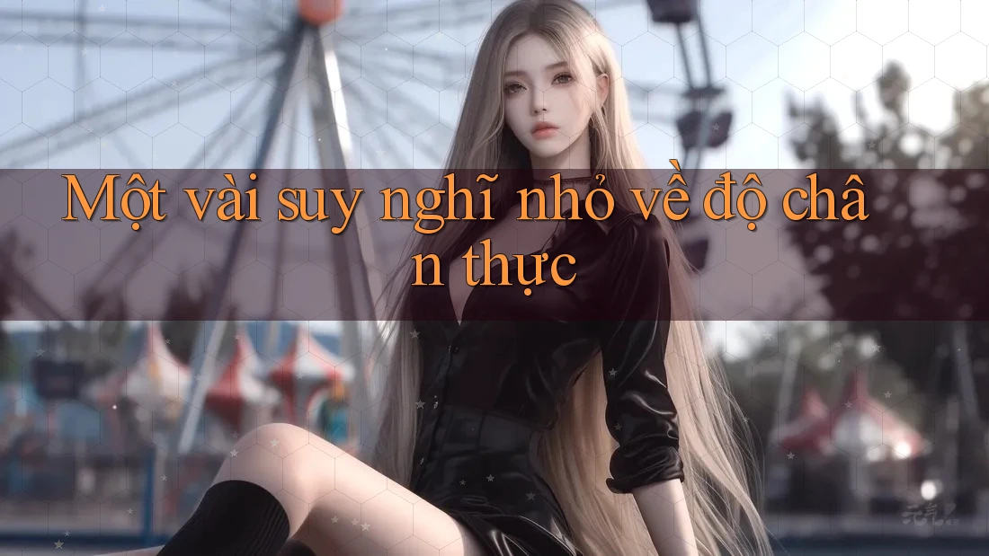 Một vài suy nghĩ nhỏ về độ chân thực