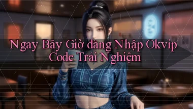 ngay bây giờ đăng nhập okvip code trải nghiệm