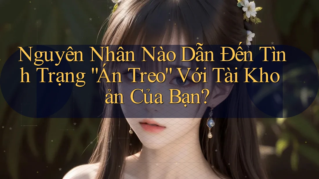 Nguyên Nhân Nào Dẫn Đến Tình Trạng “Án Treo” Với Tài Khoản Của Bạn?