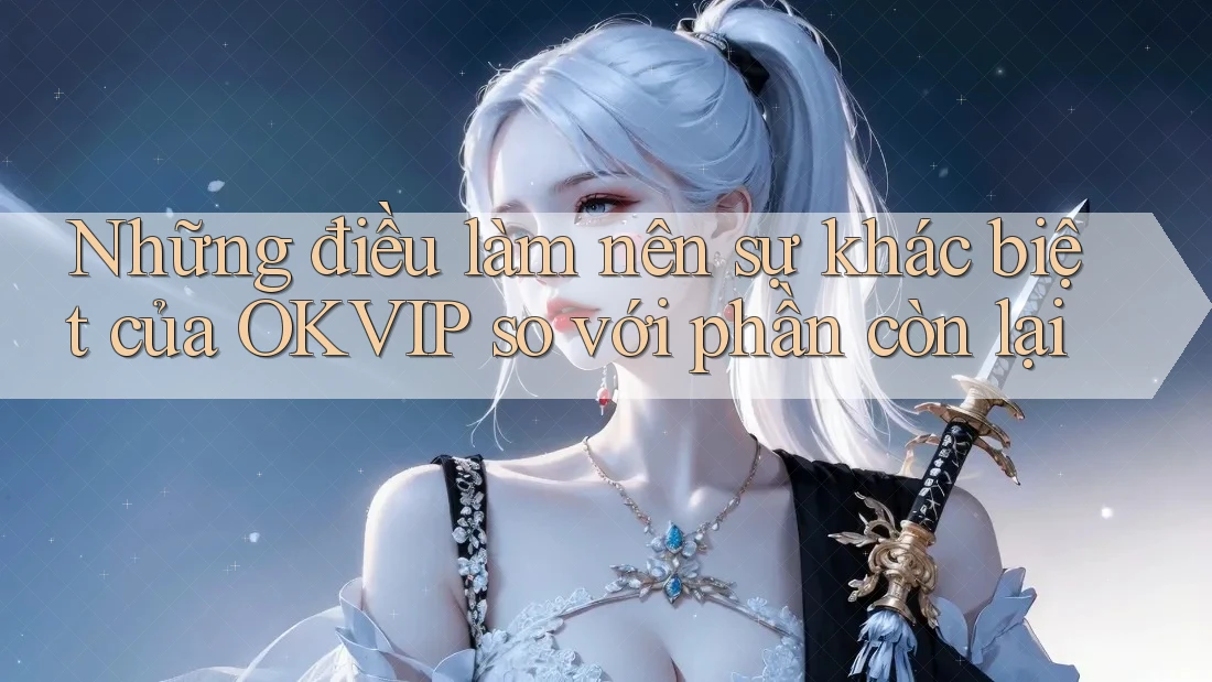 Những điều làm nên sự khác biệt của OKVIP so với phần còn lại