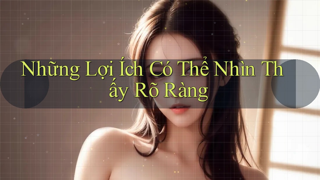 Những Lợi Ích Có Thể Nhìn Thấy Rõ Ràng