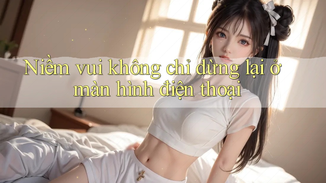 Niềm vui không chỉ dừng lại ở màn hình điện thoại