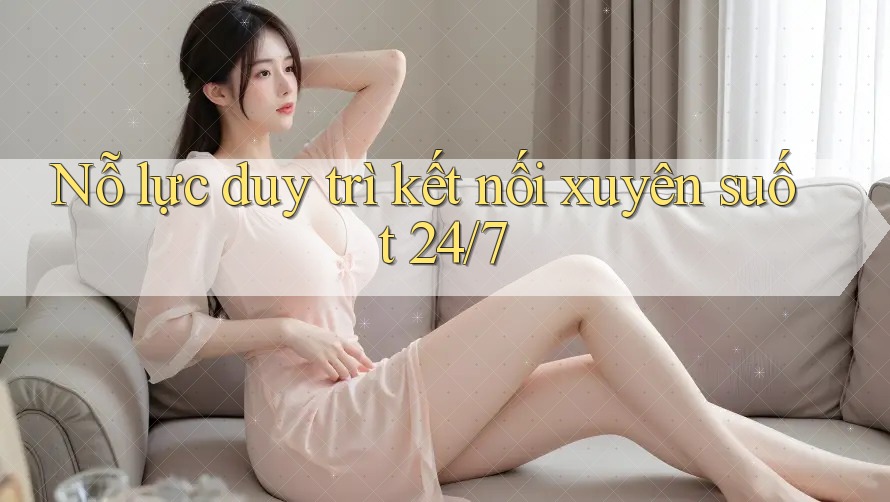 Nỗ lực duy trì kết nối xuyên suốt 24/7