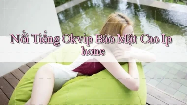 nổi tiếng okvip bảo mật cao iphone