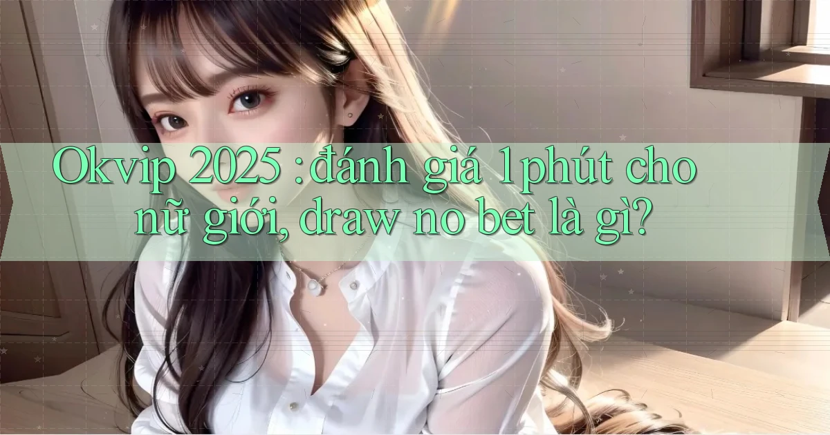 Okvip 2025 đánh giá 1 phút cho nữ giới, draw no bet là gì