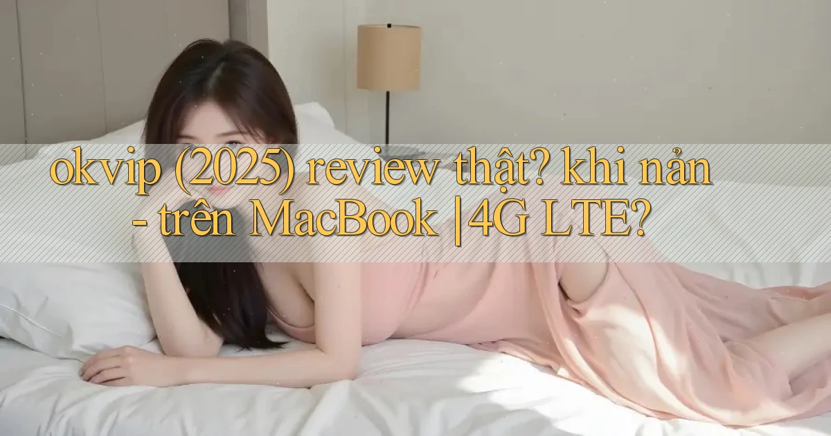 okvip (2025) review thật khi nản   trên MacBook 4G LTE