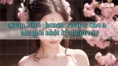 okvip 2026 honest review cho nam giới nhật ký tuần này