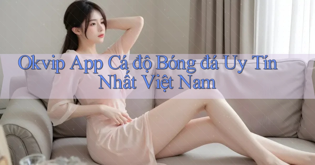 okvip app cá độ bóng đá uy tín nhất việt nam