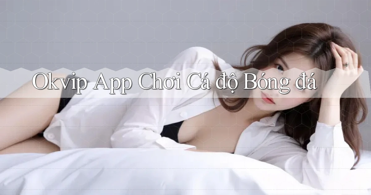 okvip app chơi cá độ bóng đá