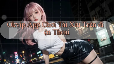 okvip app chơi tài xỉu trên điện thoại