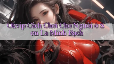 okvip cách chơi cho người ở Sơn La minh bạch